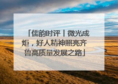 儒韵时评丨微光成炬，好人精神照亮齐鲁高质量发展之路