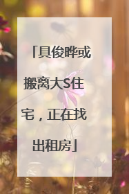 具俊晔或搬离大S住宅，正在找出租房