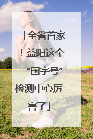 全省首家！益阳这个“国字号”检测中心厉害了
