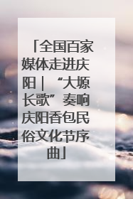 全国百家媒体走进庆阳｜“大塬长歌”奏响庆阳香包民俗文化节序曲