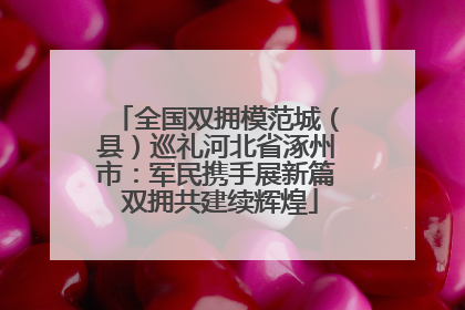 全国双拥模范城（县）巡礼河北省涿州市：军民携手展新篇 双拥共建续辉煌