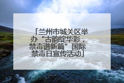 兰州市城关区举办“古韵绽华彩，禁毒谱新篇”国际禁毒日宣传活动