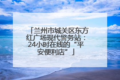兰州市城关区东方红广场现代警务站：24小时在线的“平安便利店”