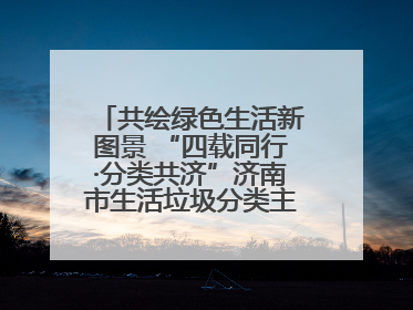 共绘绿色生活新图景 “四载同行·分类共济”济南市生活垃圾分类主题活动举行