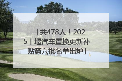 共478人！2025十堰汽车置换更新补贴第六批名单出炉