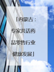 内蒙古：专家共话药品零售行业健康发展