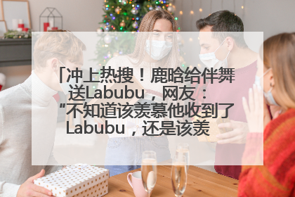 冲上热搜！鹿晗给伴舞送Labubu，网友：“不知道该羡慕他收到了Labubu，还是该羡慕鹿晗送他礼物”