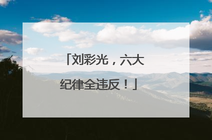 刘彩光，六大纪律全违反！