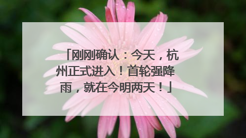 刚刚确认：今天，杭州正式进入！首轮强降雨，就在今明两天！