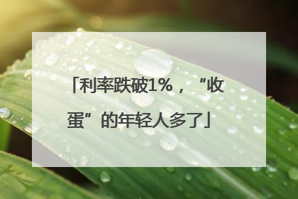 利率跌破1%，“收蛋”的年轻人多了