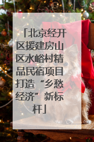 北京经开区援建房山区水峪村精品民宿项目打造“乡愁经济”新标杆