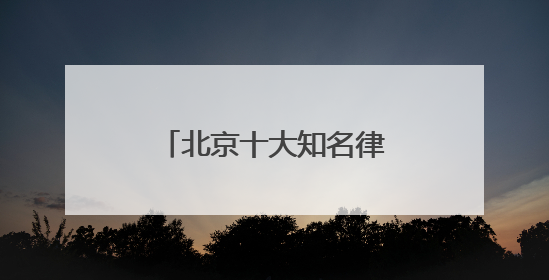 北京十大知名律所实力榜单揭晓