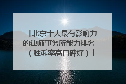 北京十大最有影响力的律师事务所能力排名（胜诉率高口碑好）