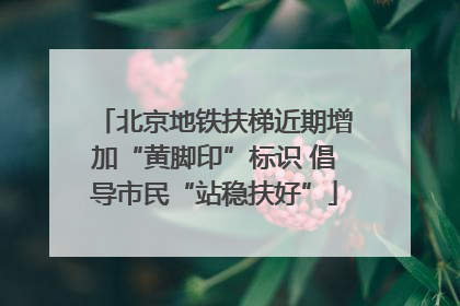 北京地铁扶梯近期增加“黄脚印”标识 倡导市民“站稳扶好”