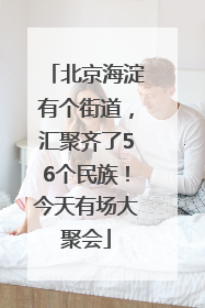 北京海淀有个街道，汇聚齐了56个民族！今天有场大聚会