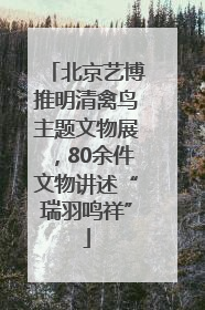 北京艺博推明清禽鸟主题文物展，80余件文物讲述“瑞羽鸣祥”
