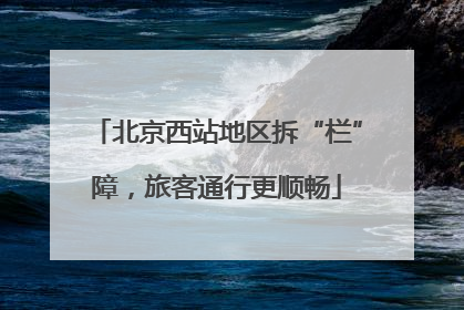 北京西站地区拆“栏”障，旅客通行更顺畅