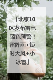 北京10区发布雷电蓝色预警！雷阵雨+短时大风+小冰雹