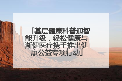 基层健康科普迎智能升级，轻松健康与渐健医疗携手推出健康公益专项行动