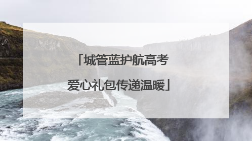 城管蓝护航高考 爱心礼包传递温暖