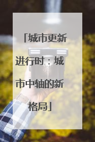城市更新进行时：城市中轴的新格局