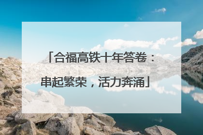 合福高铁十年答卷：串起繁荣，活力奔涌