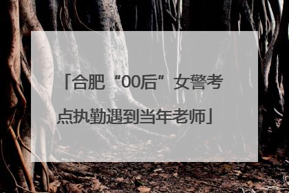 合肥“00后”女警考点执勤遇到当年老师