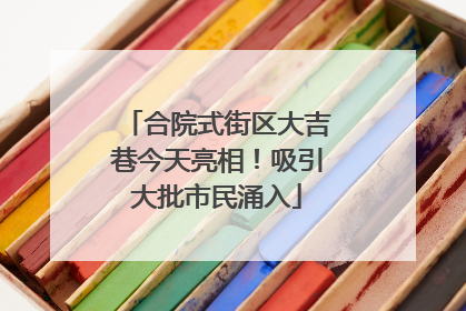 合院式街区大吉巷今天亮相！吸引大批市民涌入