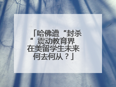 哈佛遭“封杀”震动教育界 在美留学生未来何去何从？