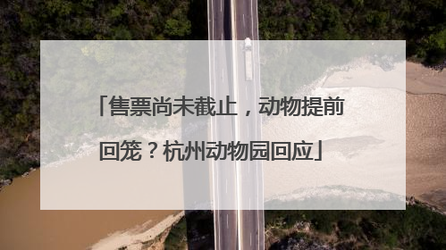 售票尚未截止，动物提前回笼？杭州动物园回应