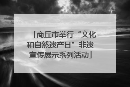 商丘市举行“文化和自然遗产日”非遗宣传展示系列活动