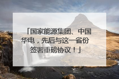 国家能源集团、中国华电，先后与这一省份签署重磅协议！