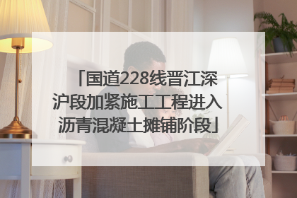 国道228线晋江深沪段加紧施工工程进入沥青混凝土摊铺阶段