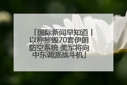国际新闻早知道丨以称摧毁70套伊朗防空系统 美军将向中东调派战斗机