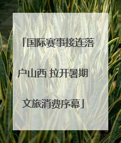 国际赛事接连落户山西 拉开暑期文旅消费序幕