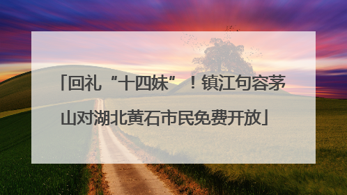 回礼“十四妹”！镇江句容茅山对湖北黄石市民免费开放