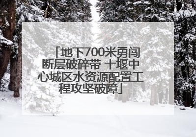 地下700米勇闯断层破碎带 十堰中心城区水资源配置工程攻坚破障