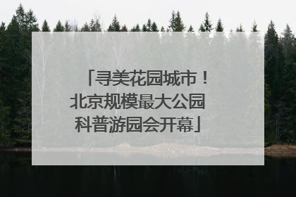 寻美花园城市！北京规模最大公园科普游园会开幕