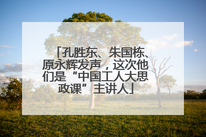 孔胜东、朱国栋、原永辉发声，这次他们是“中国工人大思政课”主讲人