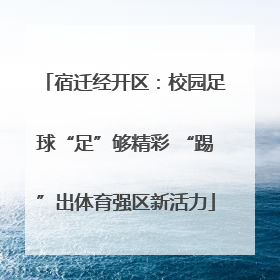 宿迁经开区：校园足球“足”够精彩 “踢”出体育强区新活力
