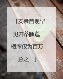 安徽首现罕见并蒂睡莲 概率仅为百万分之一