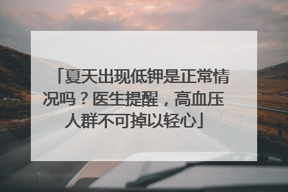 夏天出现低钾是正常情况吗？医生提醒，高血压人群不可掉以轻心