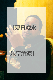 夏日戏水 乐享清凉