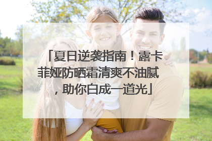 夏日逆袭指南！露卡菲娅防晒霜清爽不油腻，助你白成一道光