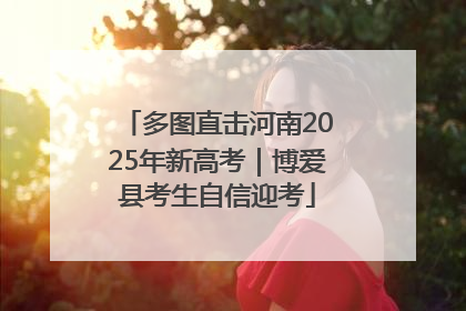 多图直击河南2025年新高考｜博爱县考生自信迎考