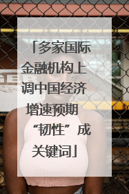 多家国际金融机构上调中国经济增速预期 “韧性”成关键词