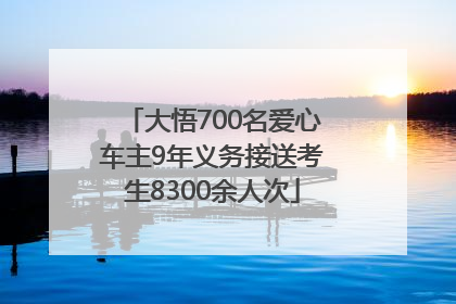 大悟700名爱心车主9年义务接送考生8300余人次