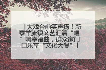 大戏台前笑声扬！新泰羊流镇文艺汇演“唱”响幸福曲，群众家门口乐享“文化大餐”