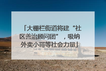 大栅栏街道将建“社区善治顾问团”，吸纳外卖小哥等社会力量