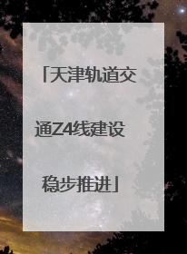 天津轨道交通Z4线建设稳步推进